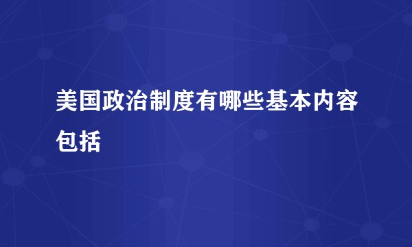 美国政治制度有哪些基本内容包括