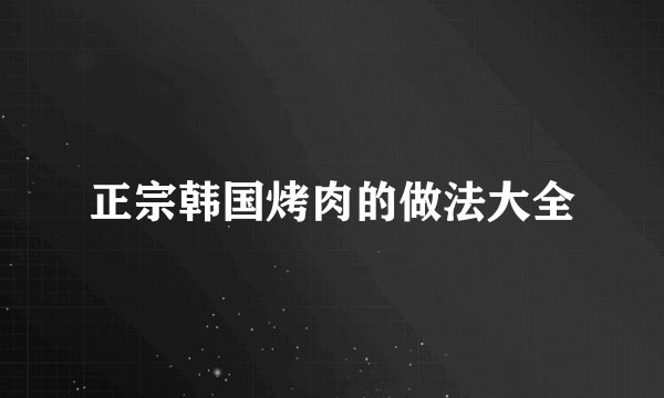 正宗韩国烤肉的做法大全