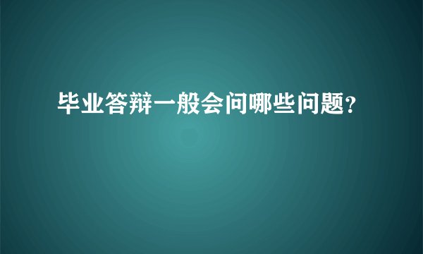 毕业答辩一般会问哪些问题？