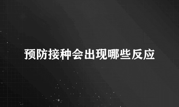预防接种会出现哪些反应
