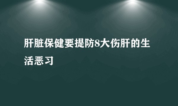 肝脏保健要提防8大伤肝的生活恶习