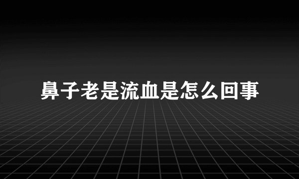 鼻子老是流血是怎么回事