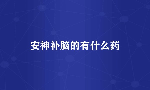 安神补脑的有什么药