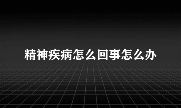 精神疾病怎么回事怎么办