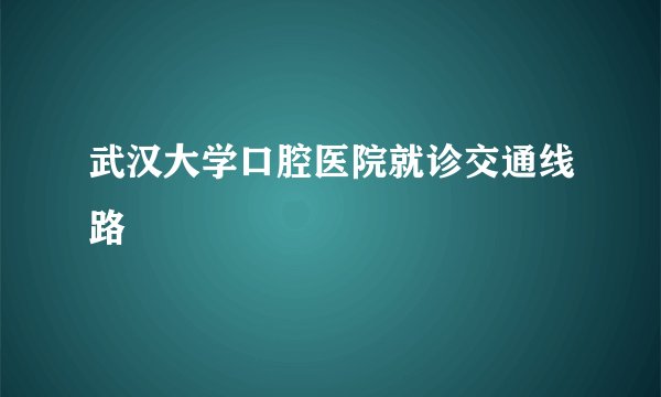 武汉大学口腔医院就诊交通线路