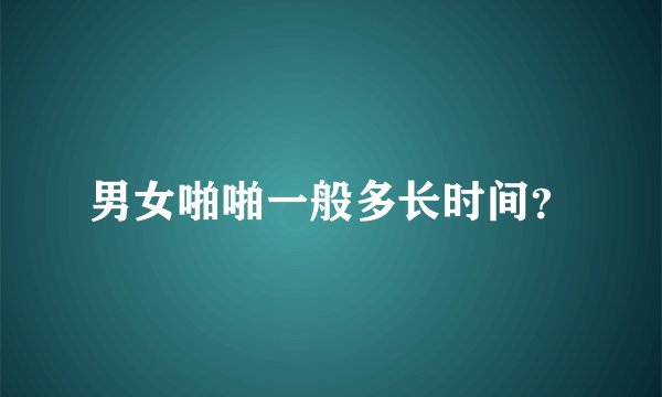 男女啪啪一般多长时间？
