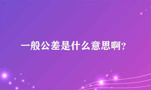一般公差是什么意思啊?