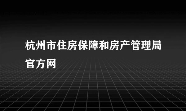 杭州市住房保障和房产管理局官方网