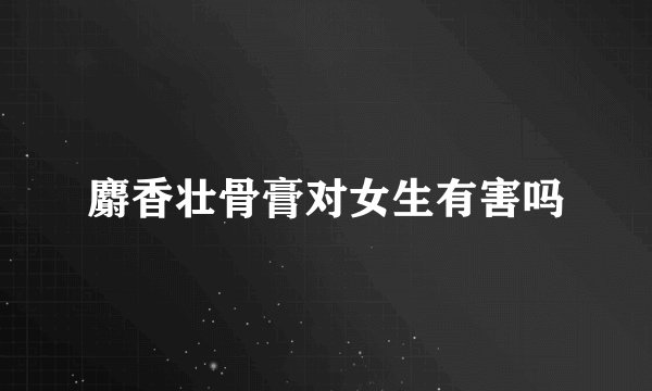 麝香壮骨膏对女生有害吗