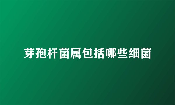 芽孢杆菌属包括哪些细菌
