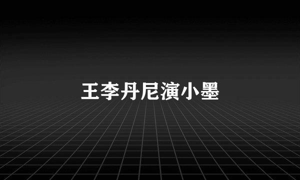 王李丹尼演小墨