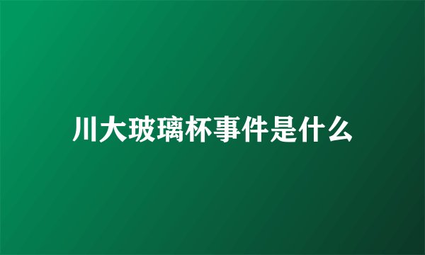 川大玻璃杯事件是什么