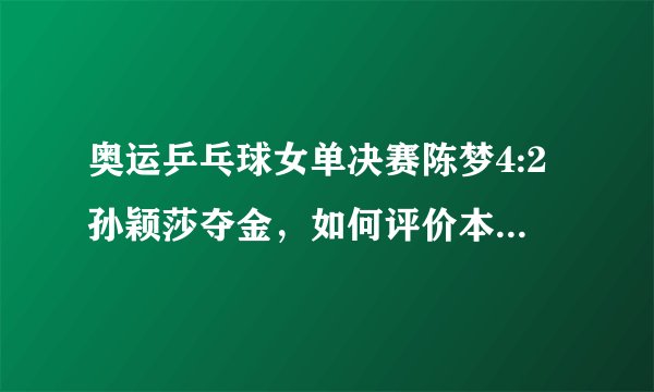 奥运乒乓球女单决赛陈梦4:2孙颖莎夺金，如何评价本场比赛？