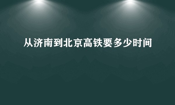 从济南到北京高铁要多少时间