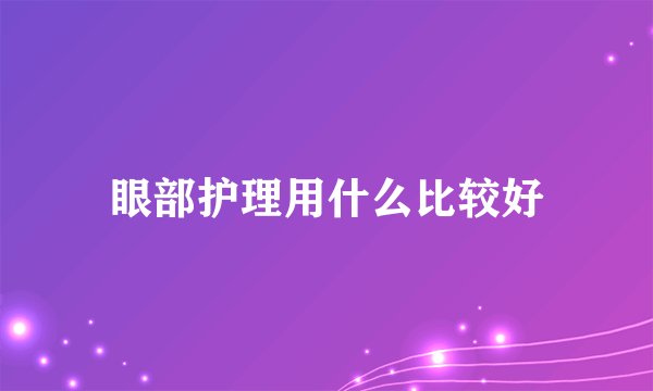 眼部护理用什么比较好