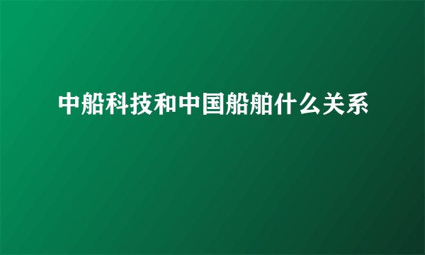 中船科技和中国船舶什么关系