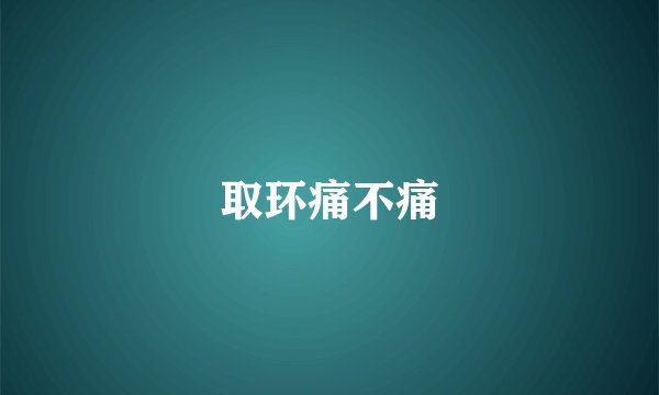 取环痛不痛