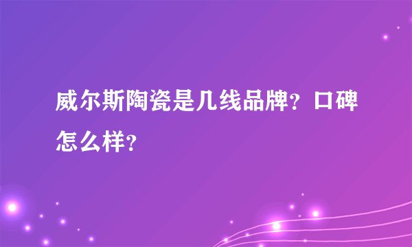 威尔斯陶瓷是几线品牌？口碑怎么样？