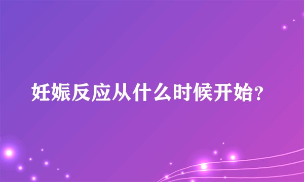 妊娠反应从什么时候开始？
