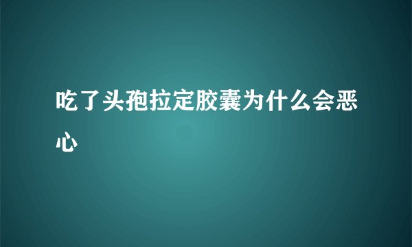 吃了头孢拉定胶囊为什么会恶心