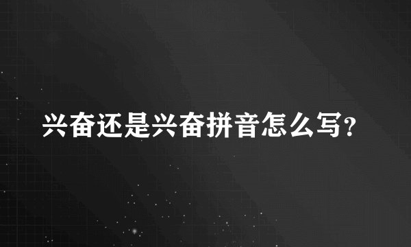 兴奋还是兴奋拼音怎么写？