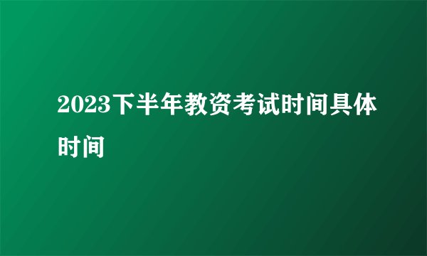 2023下半年教资考试时间具体时间