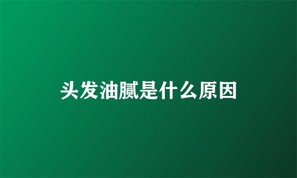 头发油腻是什么原因