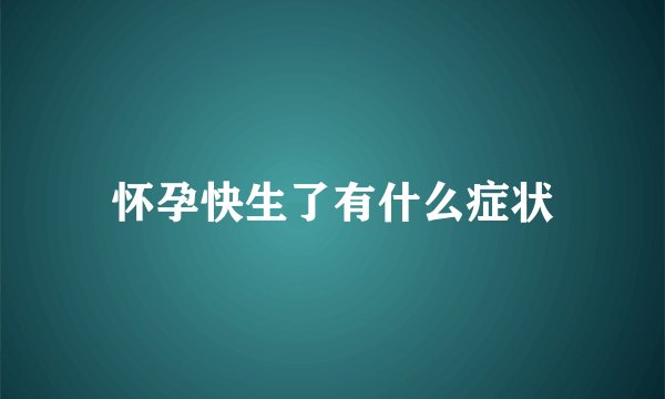 怀孕快生了有什么症状