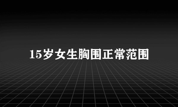 15岁女生胸围正常范围