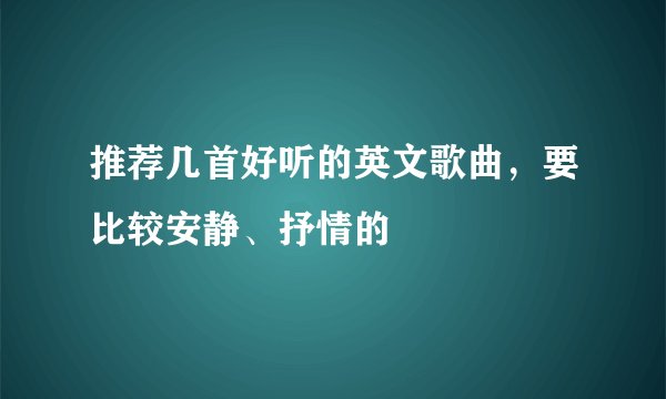 推荐几首好听的英文歌曲，要比较安静、抒情的