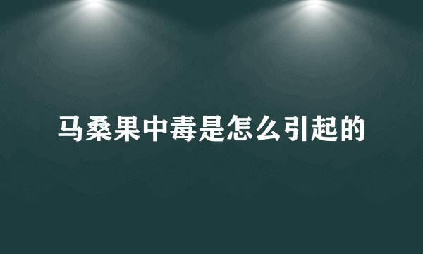 马桑果中毒是怎么引起的