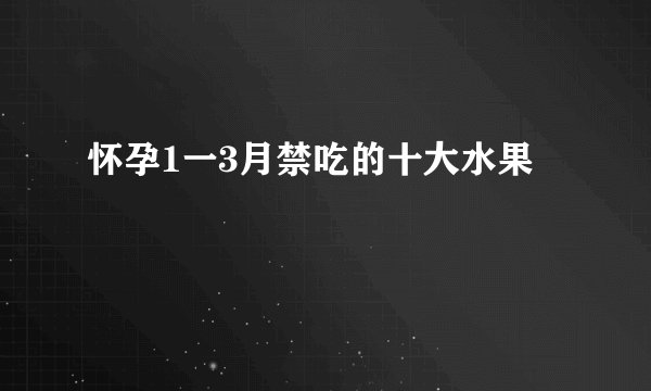 怀孕1一3月禁吃的十大水果
