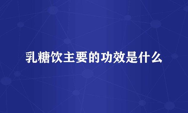 乳糖饮主要的功效是什么