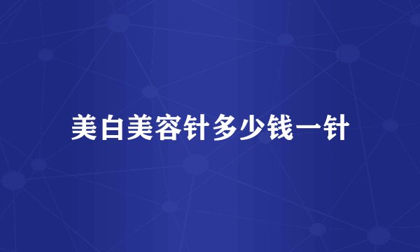 美白美容针多少钱一针