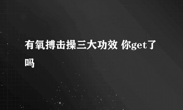 有氧搏击操三大功效 你get了吗