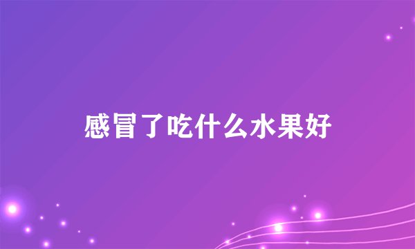 感冒了吃什么水果好