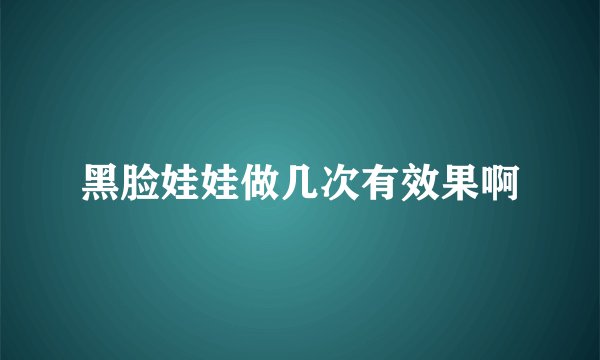 黑脸娃娃做几次有效果啊