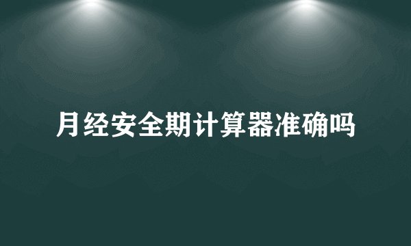 月经安全期计算器准确吗