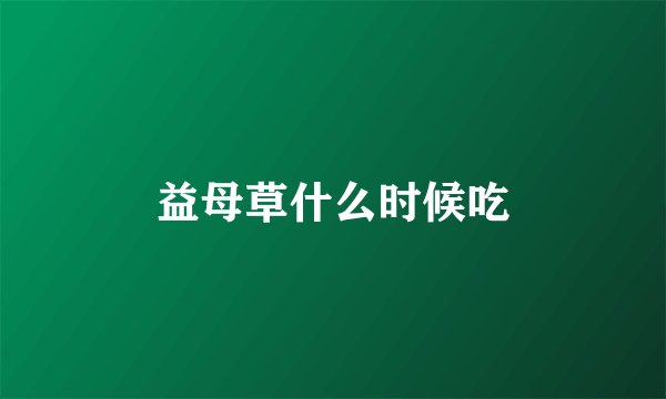 益母草什么时候吃
