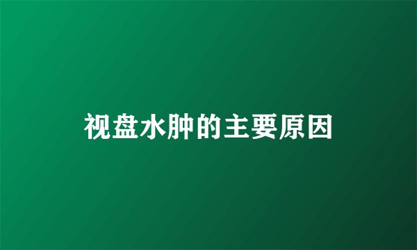 视盘水肿的主要原因