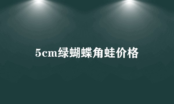 5cm绿蝴蝶角蛙价格