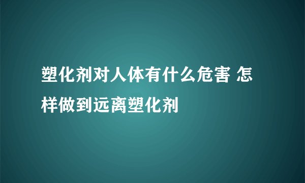 塑化剂对人体有什么危害 怎样做到远离塑化剂