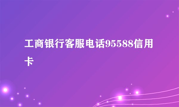 工商银行客服电话95588信用卡