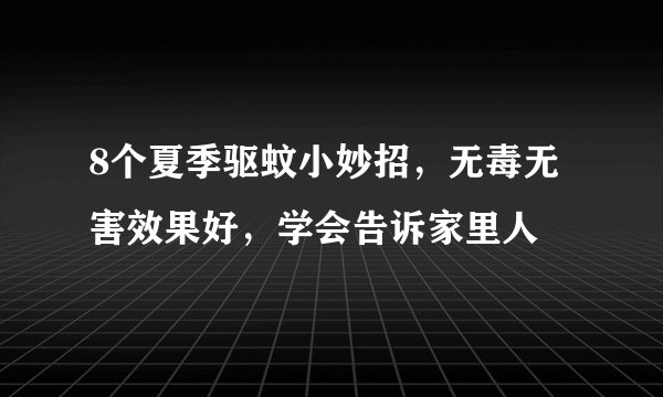 8个夏季驱蚊小妙招，无毒无害效果好，学会告诉家里人