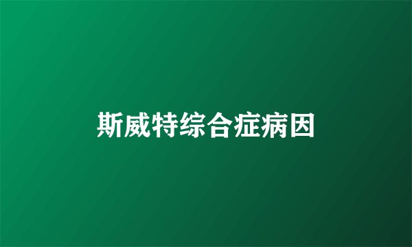 斯威特综合症病因