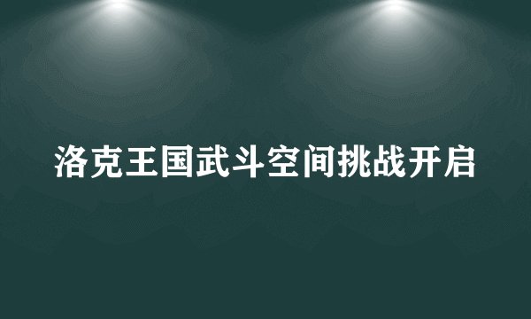 洛克王国武斗空间挑战开启