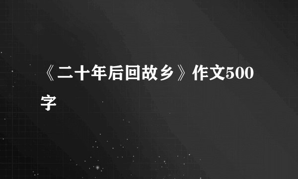 《二十年后回故乡》作文500字