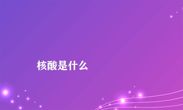 
    核酸是什么
  