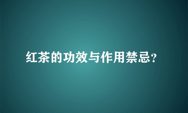 红茶的功效与作用禁忌?