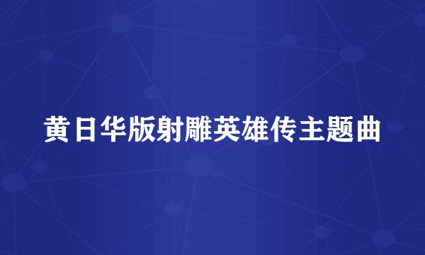 黄日华版射雕英雄传主题曲